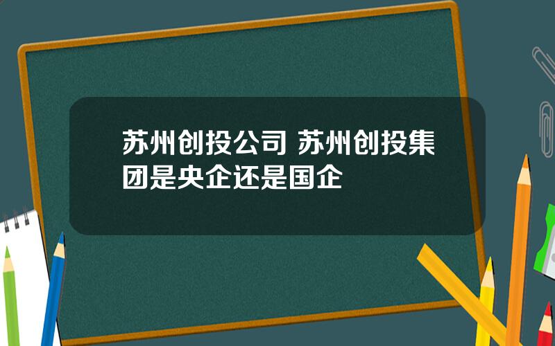 苏州创投公司 苏州创投集团是央企还是国企